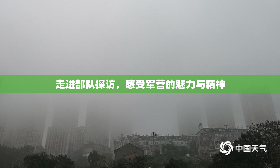 走进部队探访，感受军营的魅力与精神