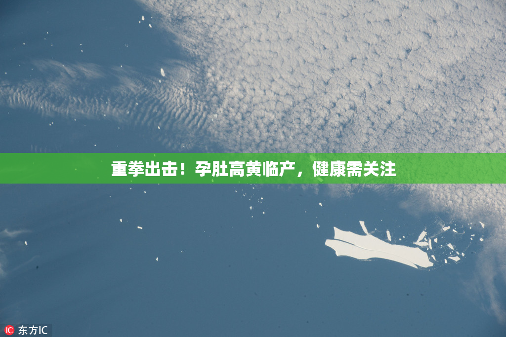重拳出击！孕肚高黄临产，健康需关注