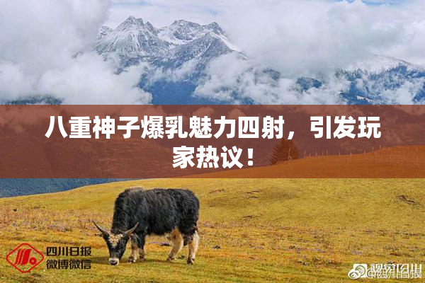 八重神子爆乳魅力四射，引发玩家热议！