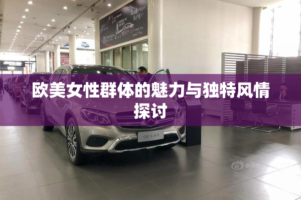 欧美女性群体的魅力与独特风情探讨