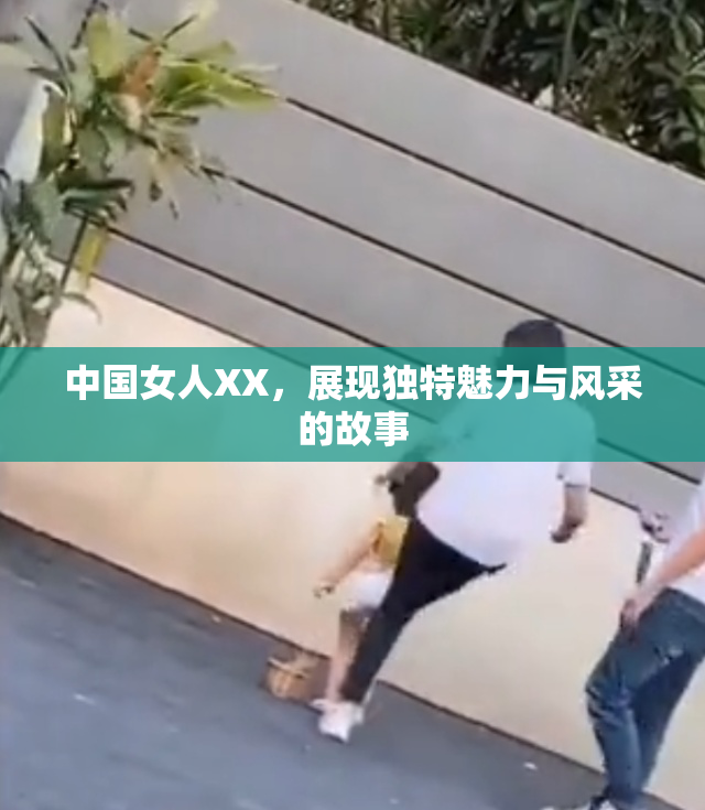 中国女人XX，展现独特魅力与风采的故事