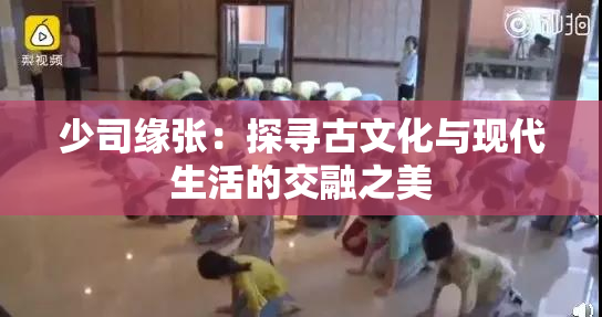 少司缘张：探寻古文化与现代生活的交融之美