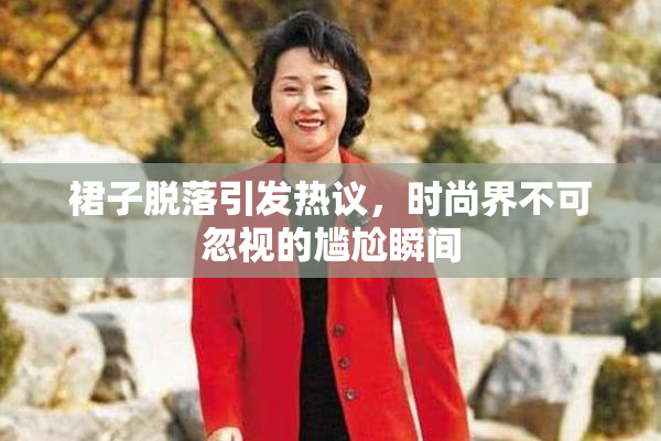 裙子脱落引发热议，时尚界不可忽视的尴尬瞬间