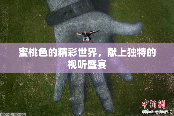蜜桃色的精彩世界，献上独特的视听盛宴