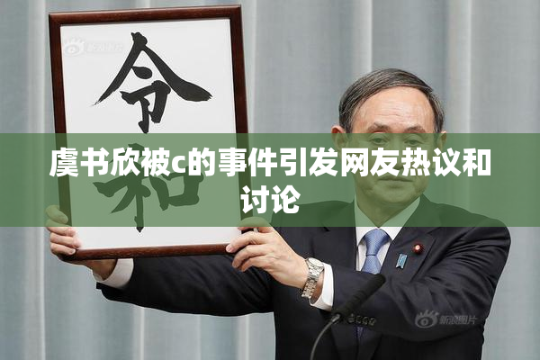 虞书欣被c的事件引发网友热议和讨论