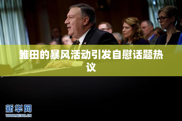 雏田的暴风活动引发自慰话题热议