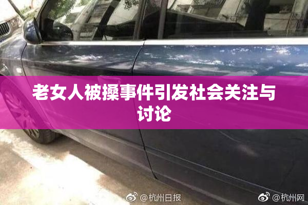 老女人被搡事件引发社会关注与讨论