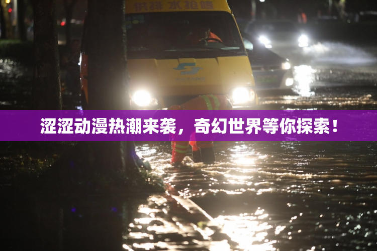 涩涩动漫热潮来袭，奇幻世界等你探索！