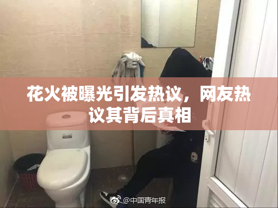 花火被曝光引发热议，网友热议其背后真相