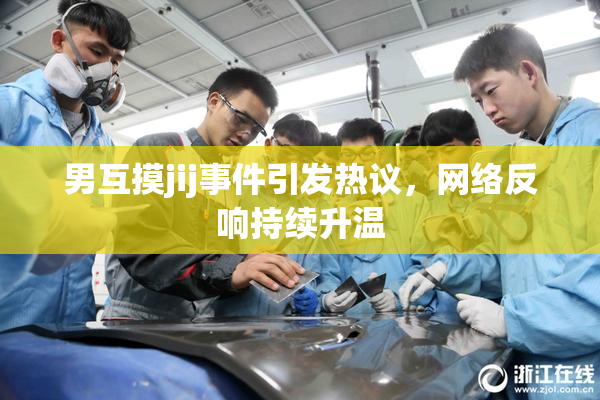 男互摸jij事件引发热议，网络反响持续升温