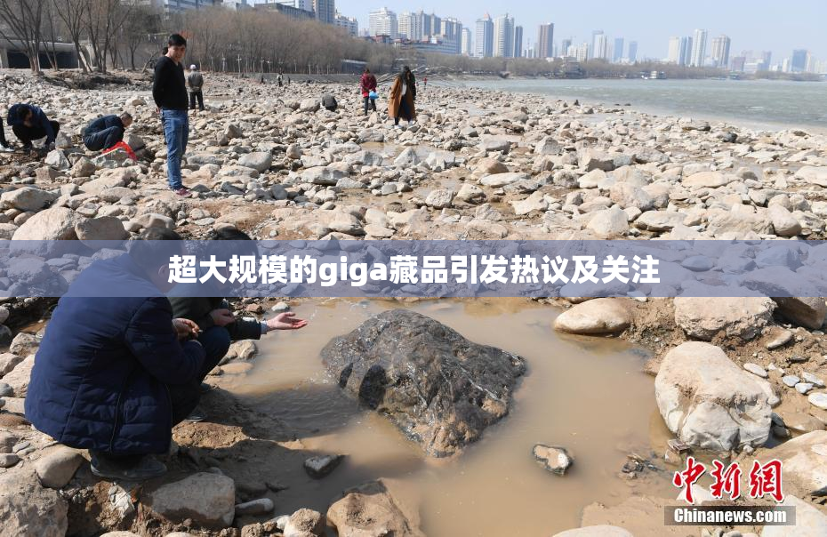超大规模的giga藏品引发热议及关注
