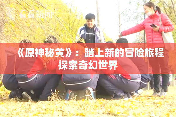 《原神秘黄》：踏上新的冒险旅程探索奇幻世界