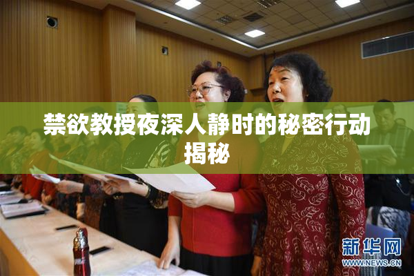 禁欲教授夜深人静时的秘密行动揭秘