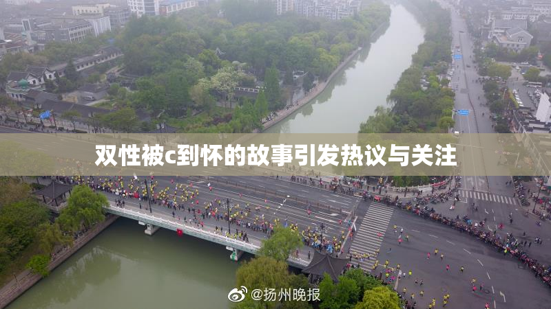 双性被c到怀的故事引发热议与关注