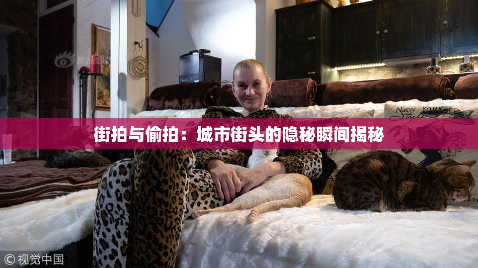 街拍与偷拍：城市街头的隐秘瞬间揭秘