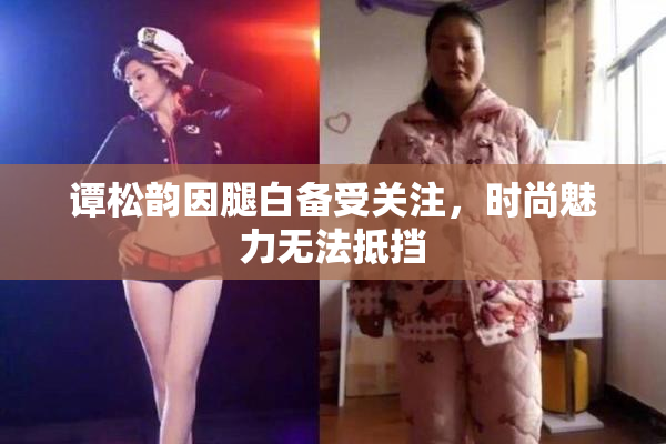 谭松韵因腿白备受关注，时尚魅力无法抵挡