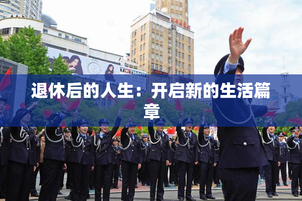 退休后的人生：开启新的生活篇章