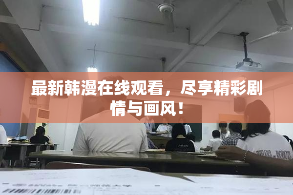 最新韩漫在线观看，尽享精彩剧情与画风！