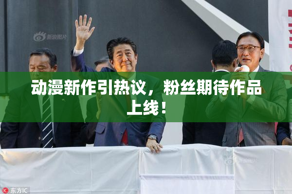 动漫新作引热议，粉丝期待作品上线！