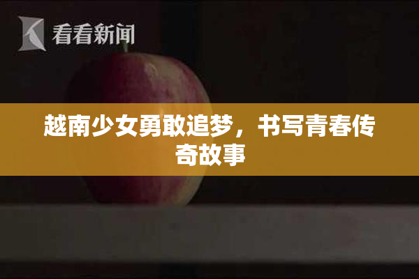 越南少女勇敢追梦，书写青春传奇故事