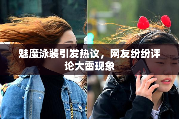 魅魔泳装引发热议，网友纷纷评论大雷现象