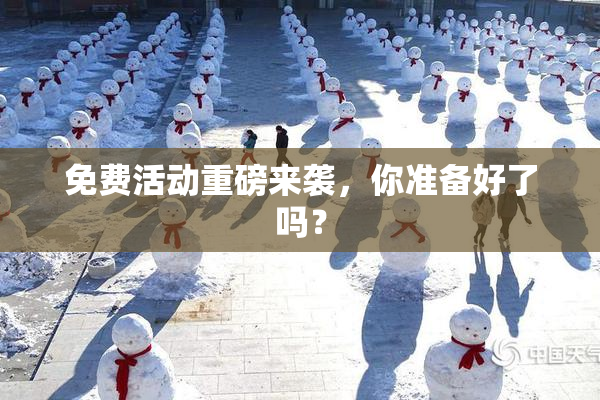 免费活动重磅来袭，你准备好了吗？