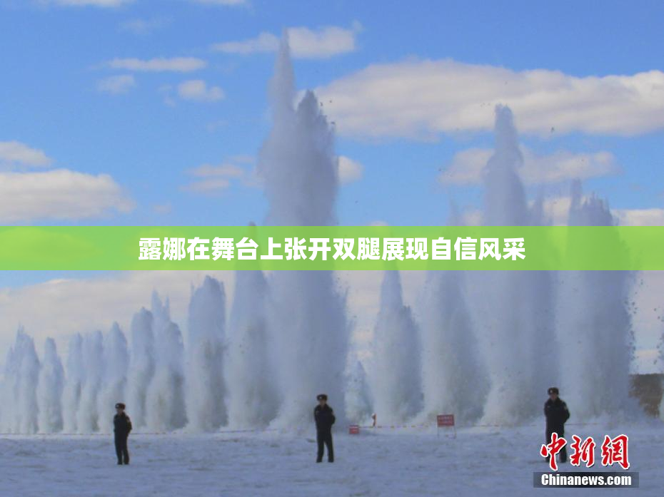 露娜在舞台上张开双腿展现自信风采