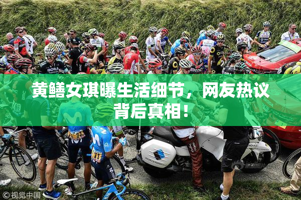 黄鳝女琪曝生活细节，网友热议背后真相！