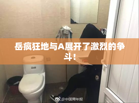岳疯狂地与A展开了激烈的争斗！