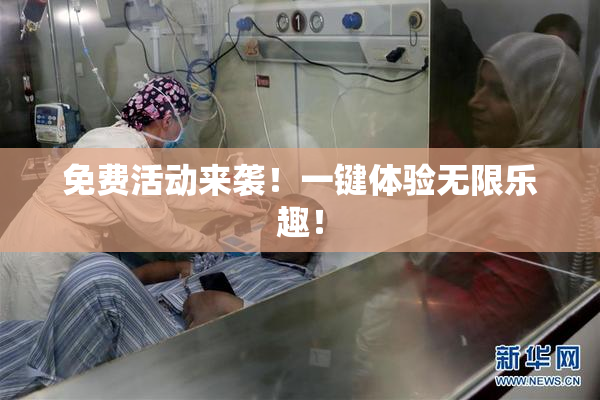 免费活动来袭！一键体验无限乐趣！