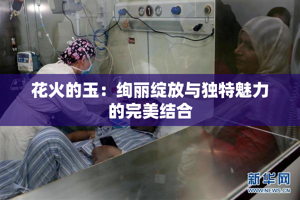 花火的玉：绚丽绽放与独特魅力的完美结合