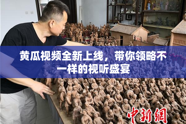 黄瓜视频全新上线，带你领略不一样的视听盛宴