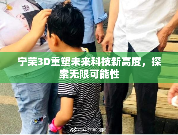 宁荣3D重塑未来科技新高度，探索无限可能性