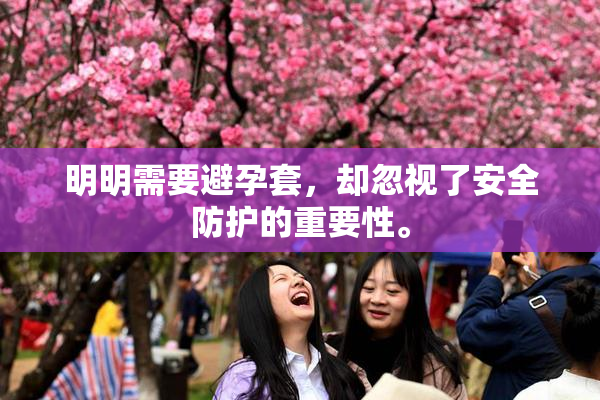 明明需要避孕套，却忽视了安全防护的重要性。
