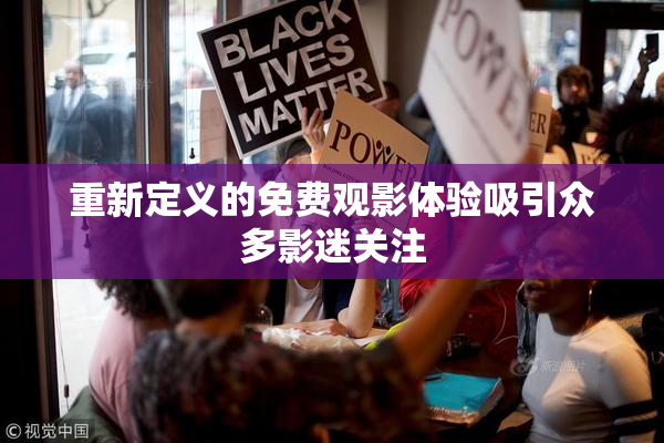 重新定义的免费观影体验吸引众多影迷关注