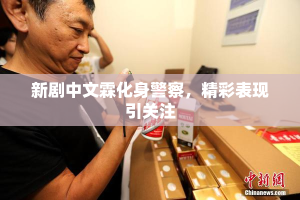 新剧中文霖化身警察，精彩表现引关注