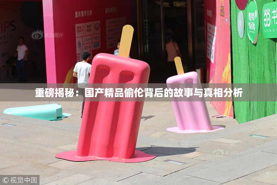 重磅揭秘：国产精品偷伦背后的故事与真相分析