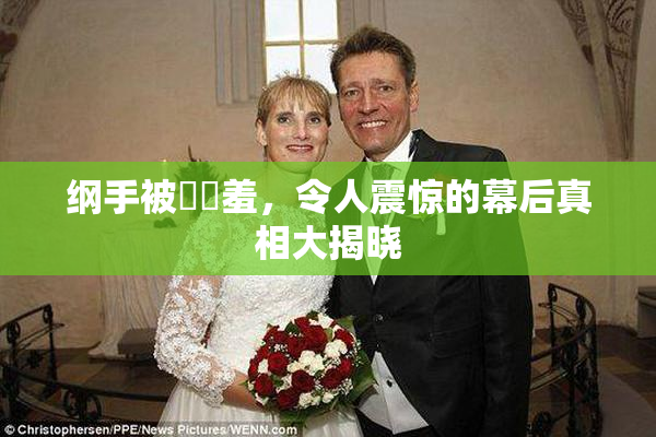 纲手被❌‌羞，令人震惊的幕后真相大揭晓