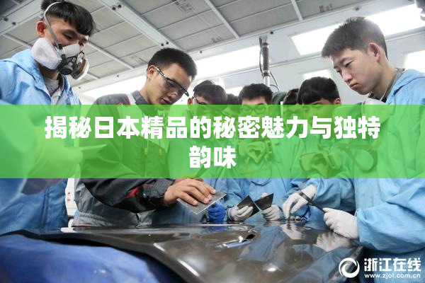 揭秘日本精品的秘密魅力与独特韵味