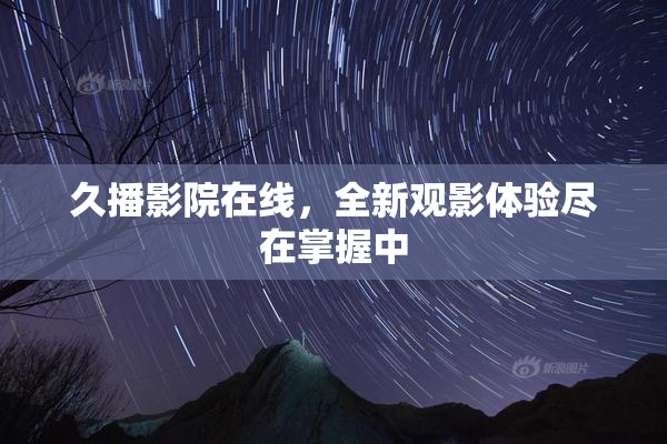 久播影院在线，全新观影体验尽在掌握中