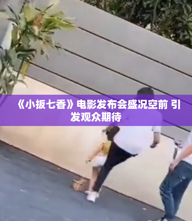 《小扳七香》电影发布会盛况空前 引发观众期待