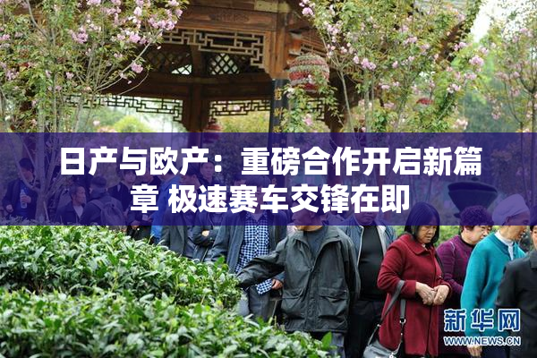 日产与欧产：重磅合作开启新篇章 极速赛车交锋在即