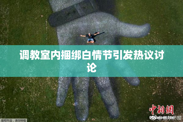 调教室内捆绑白情节引发热议讨论