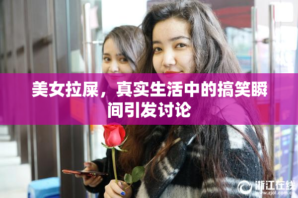 美女拉屎，真实生活中的搞笑瞬间引发讨论