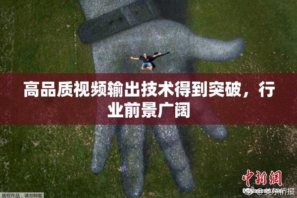 高品质视频输出技术得到突破，行业前景广阔
