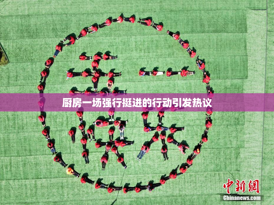 厨房一场强行挺进的行动引发热议