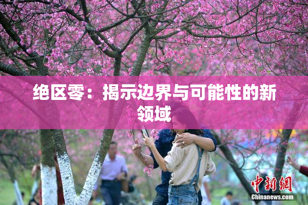 绝区零：揭示边界与可能性的新领域