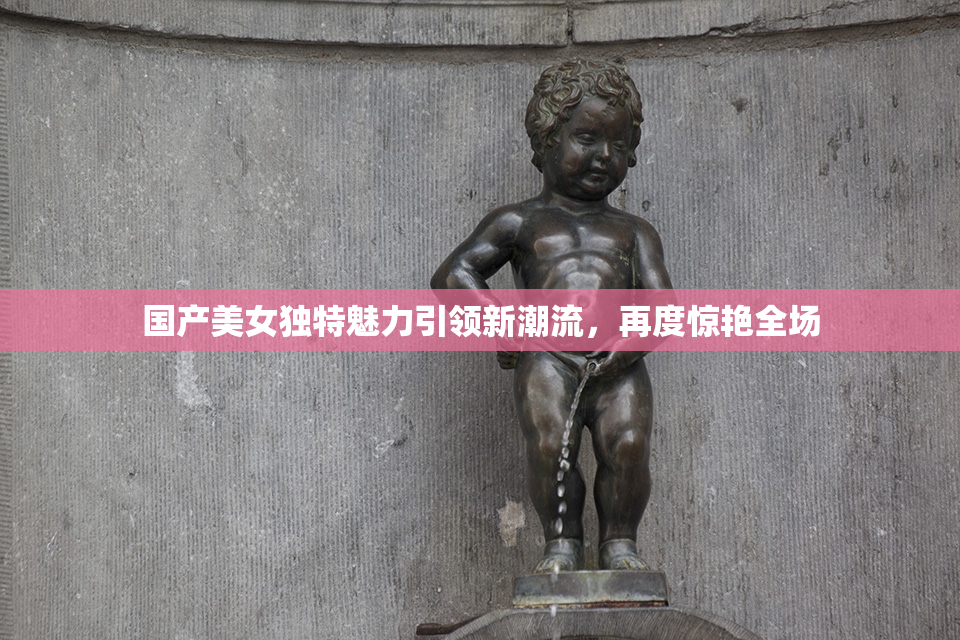 国产美女独特魅力引领新潮流，再度惊艳全场