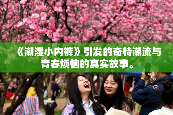 《潮湿小内裤》引发的奇特潮流与青春烦恼的真实故事。