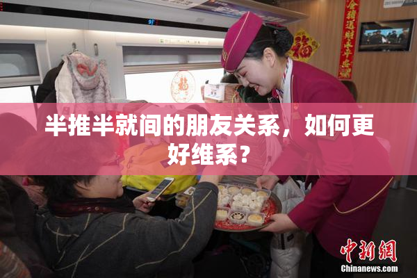 半推半就间的朋友关系，如何更好维系？